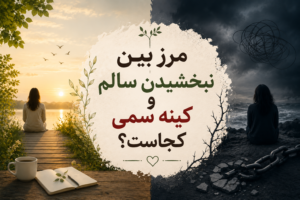 مرز بین نبخشیدن سالم و کینه سمی کجاست؟