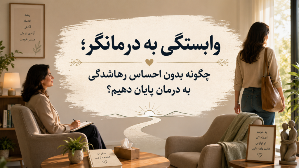وابستگی به درمانگر؛ چگونه بدون احساس رهاشدگی به درمان پایان دهیم؟